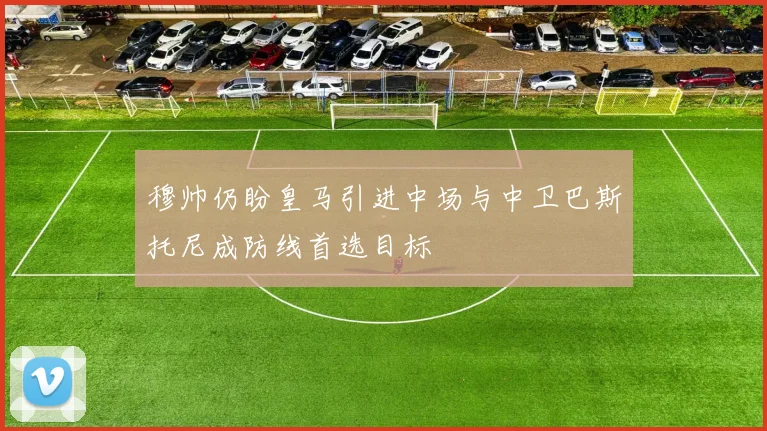 穆帅仍盼皇马引进中场与中卫巴斯托尼成防线首选目标
