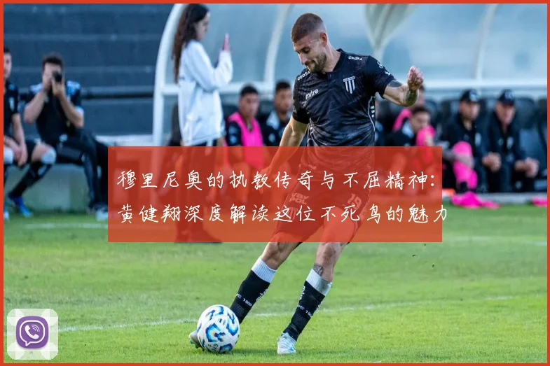 穆里尼奥的执教传奇与不屈精神：黄健翔深度解读这位不死鸟的魅力