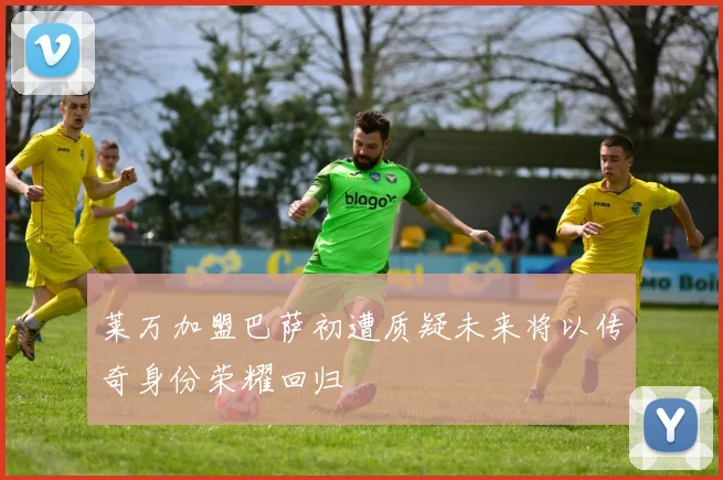 莱万加盟巴萨初遭质疑未来将以传奇身份荣耀回归