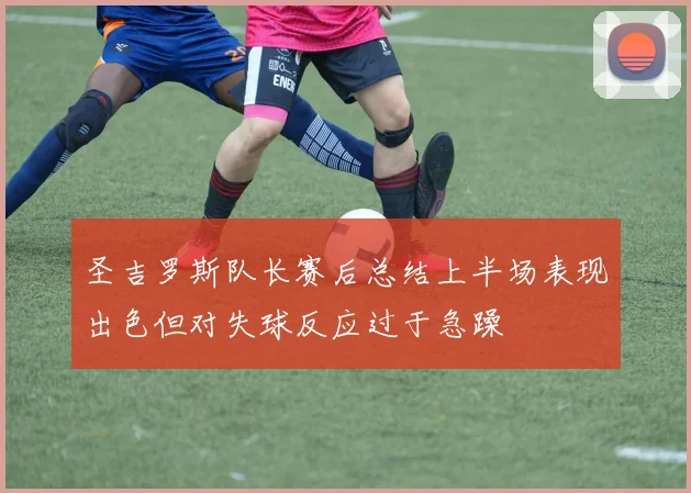 圣吉罗斯队长赛后总结上半场表现出色但对失球反应过于急躁