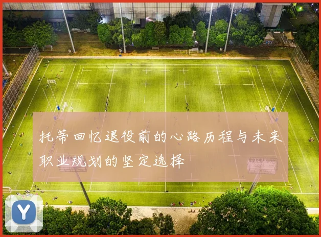 托蒂回忆退役前的心路历程与未来职业规划的坚定选择