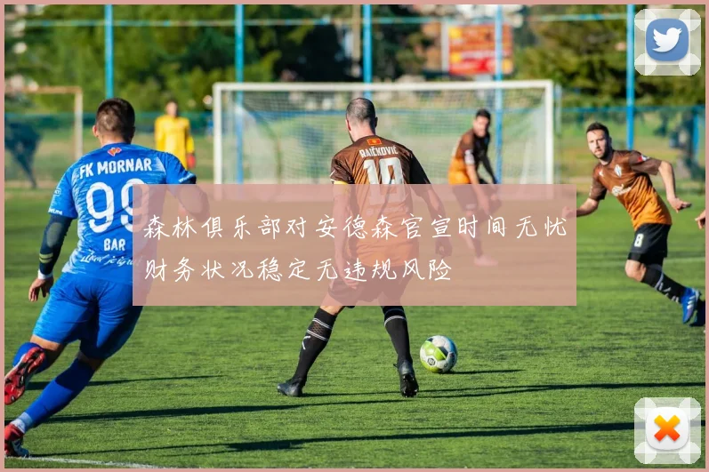 森林俱乐部对安德森官宣时间无忧财务状况稳定无违规风险