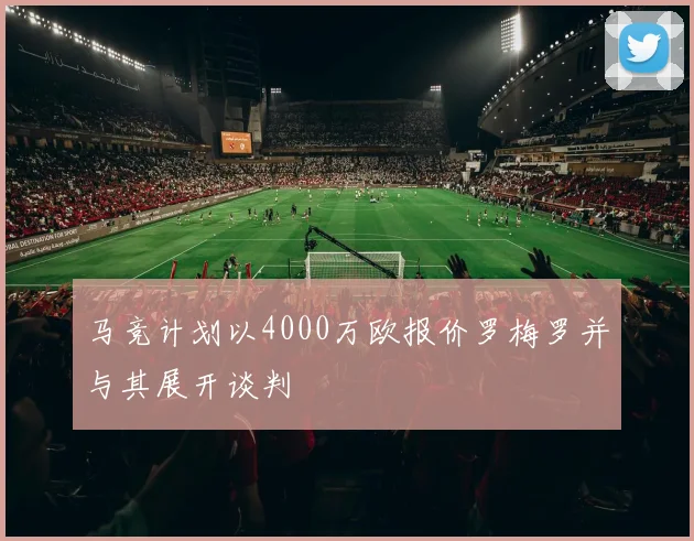 马竞计划以4000万欧报价罗梅罗并与其展开谈判