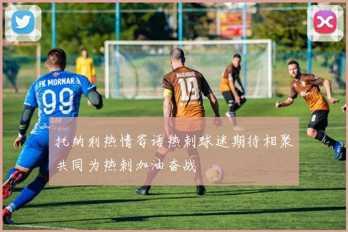 托纳利热情寄语热刺球迷期待相聚共同为热刺加油奋战