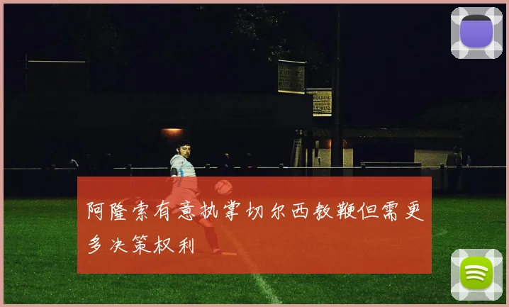 阿隆索有意执掌切尔西教鞭但需更多决策权利