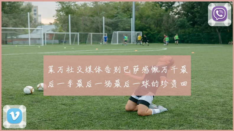 莱万社交媒体告别巴萨感慨万千最后一季最后一场最后一球的珍贵回忆