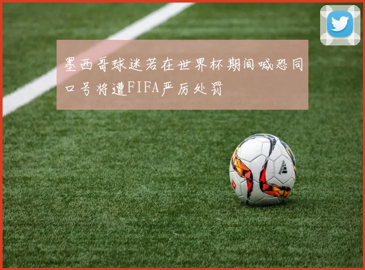 墨西哥球迷若在世界杯期间喊恐同口号将遭FIFA严厉处罚